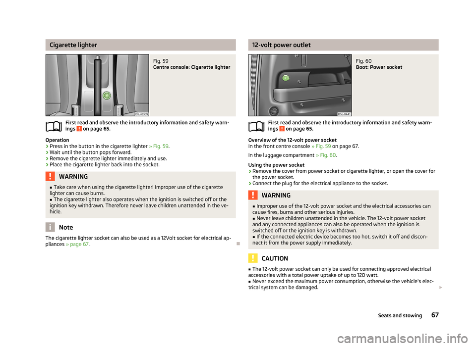 SKODA ROOMSTER 2013 1.G Repair Manual Cigarette lighterFig. 59
Centre console: Cigarette lighter
First read and observe the introductory information and safety warn-
ings on page 65.
Operation
›
Press in the button in the cigarette li SKODA ROOMSTER 2013 1.G Repair Manual Cigarette lighterFig. 59
Centre console: Cigarette lighter
First read and observe the introductory information and safety warn-
ings on page 65.
Operation
›
Press in the button in the cigarette li