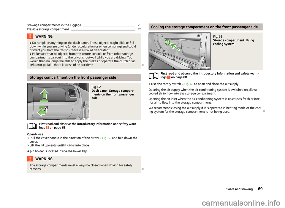 SKODA ROOMSTER 2013 1.G Owners Manual stowage compartments in the luggage73Flexible storage compartment73WARNING■Do not place anything on the dash panel. These objects might slide or fall
down while you are driving (under acceleration o