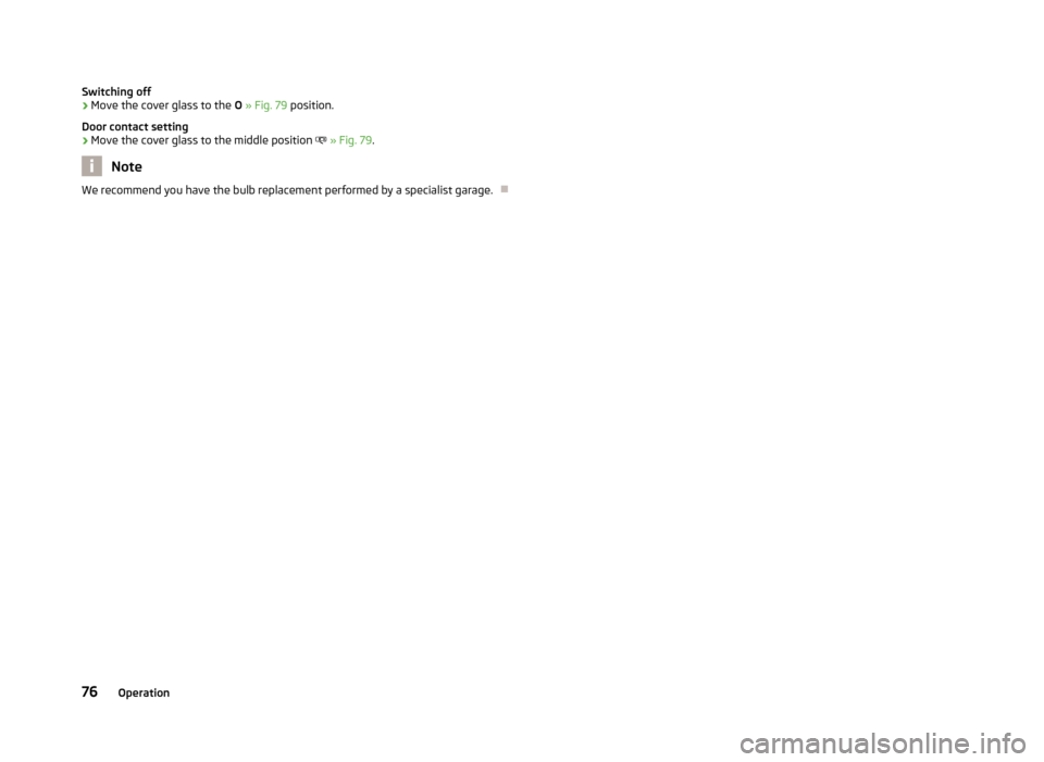 SKODA ROOMSTER 2013 1.G Manual PDF Switching off›Move the cover glass to the O » Fig. 79 position.
Door contact setting›
Move the cover glass to the middle position » Fig. 79 .
Note
We recommend you have the bulb replacemen SKODA ROOMSTER 2013 1.G Manual PDF Switching off›Move the cover glass to the O » Fig. 79 position.
Door contact setting›
Move the cover glass to the middle position » Fig. 79 .
Note
We recommend you have the bulb replacemen