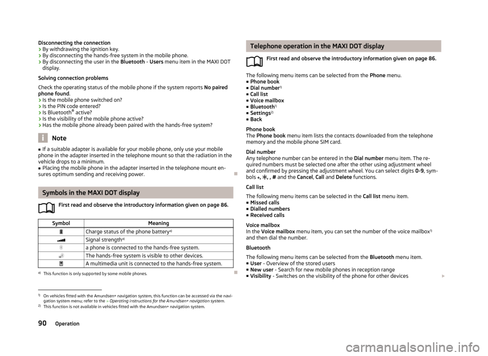 SKODA ROOMSTER 2013 1.G Owners Manual Disconnecting the connection
› By withdrawing the ignition key.
› By disconnecting the hands-free system in the mobile phone.
› By disconnecting the user in the
Bluetooth - Users menu item in SKODA ROOMSTER 2013 1.G Owners Manual Disconnecting the connection
› By withdrawing the ignition key.
› By disconnecting the hands-free system in the mobile phone.
› By disconnecting the user in the
Bluetooth - Users menu item in