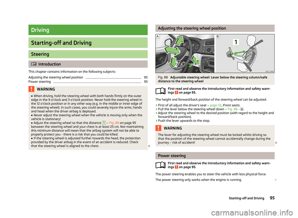 SKODA ROOMSTER 2013 1.G Owners Manual Driving
Starting-off and Driving
Steering
Introduction
This chapter contains information on the following subjects:
Adjusting the steering wheel position
95
Power steering
95WARNING■ When driving