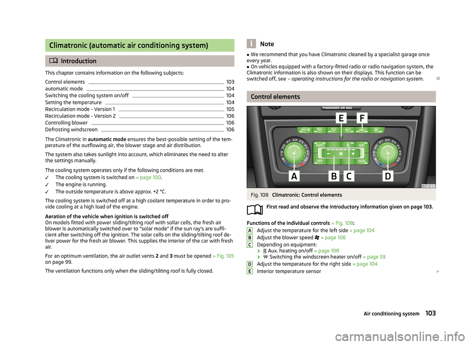 SKODA SUPERB 2013 2.G / (B6/3T) Owners Guide Climatronic (automatic air conditioning system)
Introduction
This chapter contains information on the following subjects:
Control elements
103
automatic mode
104
Switching the cooling system on/off SKODA SUPERB 2013 2.G / (B6/3T) Owners Guide Climatronic (automatic air conditioning system)
Introduction
This chapter contains information on the following subjects:
Control elements
103
automatic mode
104
Switching the cooling system on/off