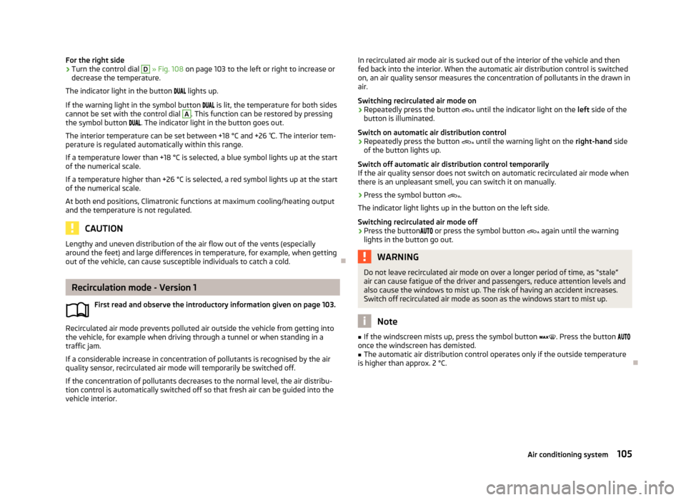 SKODA SUPERB 2013 2.G / (B6/3T) User Guide For the right side›Turn the control dial D » Fig. 108 on page 103 to the left or right to increase or
decrease the temperature.
The indicator light in the button lights up.
If the wa SKODA SUPERB 2013 2.G / (B6/3T) User Guide For the right side›Turn the control dial D » Fig. 108 on page 103 to the left or right to increase or
decrease the temperature.
The indicator light in the button lights up.
If the wa