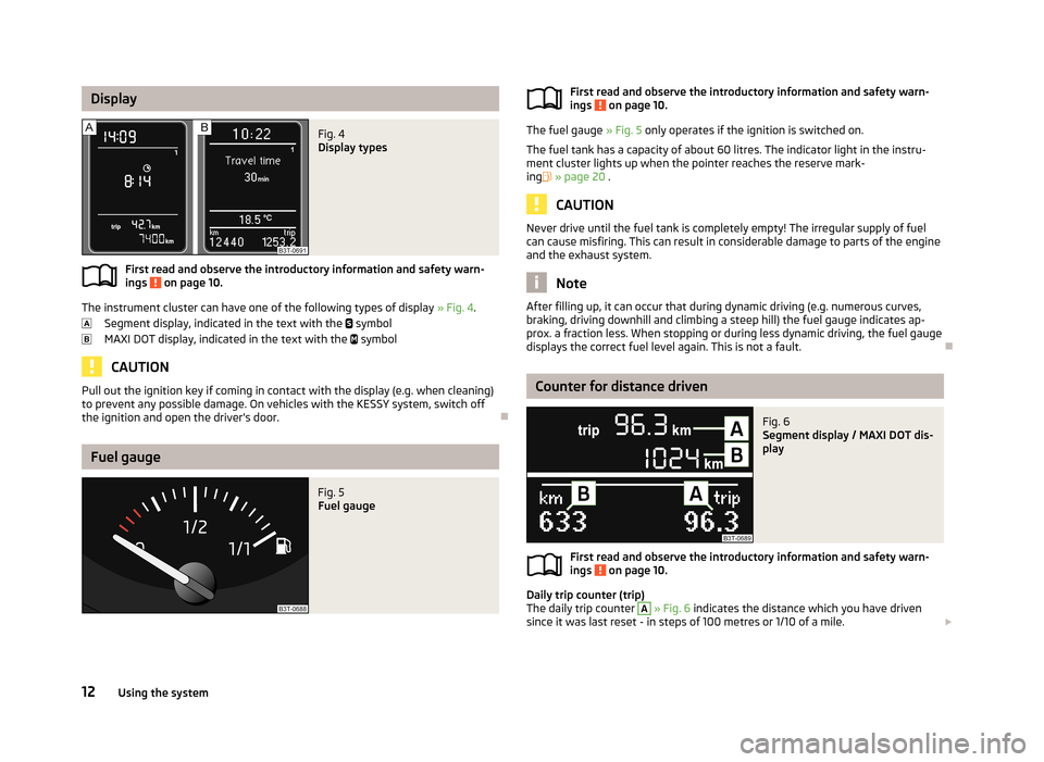 SKODA SUPERB 2013 2.G / (B6/3T) Owners Manual DisplayFig. 4 
Display types
First read and observe the introductory information and safety warn-ings  on page 10.
The instrument cluster can have one of the following types of display  » Fig. 4.
Seg
