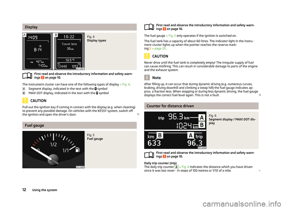 SKODA SUPERB 2013 2.G / (B6/3T) Owners Manual DisplayFig. 4
Display types
First read and observe the introductory information and safety warn-ings on page 10.
The instrument cluster can have one of the following types of display » Fig. 4.
Seg SKODA SUPERB 2013 2.G / (B6/3T) Owners Manual DisplayFig. 4
Display types
First read and observe the introductory information and safety warn-ings on page 10.
The instrument cluster can have one of the following types of display » Fig. 4.
Seg