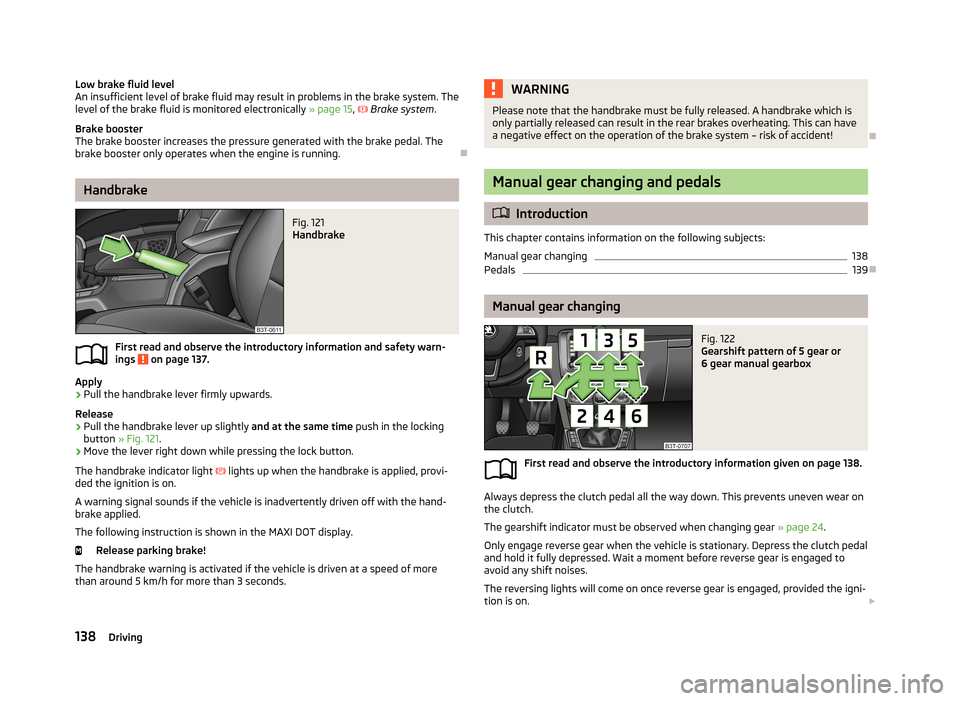 SKODA SUPERB 2013 2.G / (B6/3T) Workshop Manual Low brake fluid level
An insufficient level of brake fluid may result in problems in the brake system. The
level of the brake fluid is monitored electronically » page 15, Brake system .
Brake b SKODA SUPERB 2013 2.G / (B6/3T) Workshop Manual Low brake fluid level
An insufficient level of brake fluid may result in problems in the brake system. The
level of the brake fluid is monitored electronically » page 15, Brake system .
Brake b