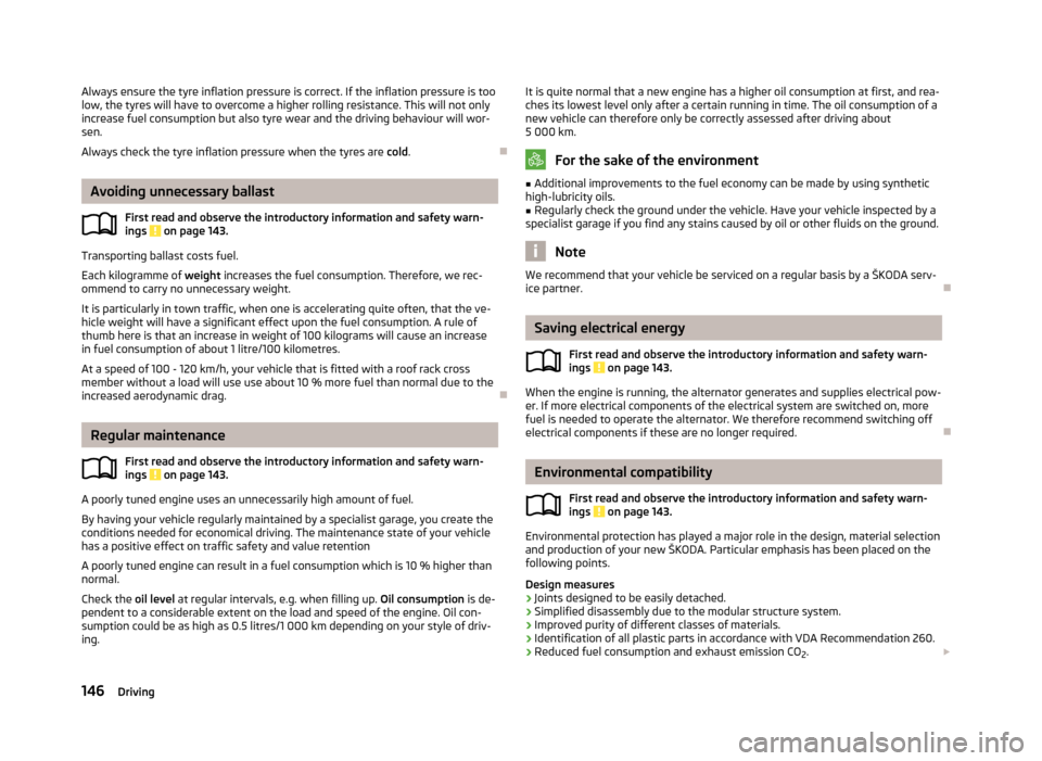 SKODA SUPERB 2013 2.G / (B6/3T) Owners Manual Always ensure the tyre inflation pressure is correct. If the inflation pressure is too
low, the tyres will have to overcome a higher rolling resistance. This will not only increase fuel consumption bu