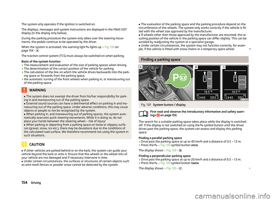 SKODA SUPERB 2013 2.G / (B6/3T) Repair Manual The system only operates if the ignition is switched on.The displays, messages and system instructions are displayed in the MAXI DOTdisplay (in the display only below).
During the parking procedure th SKODA SUPERB 2013 2.G / (B6/3T) Repair Manual The system only operates if the ignition is switched on.The displays, messages and system instructions are displayed in the MAXI DOTdisplay (in the display only below).
During the parking procedure th