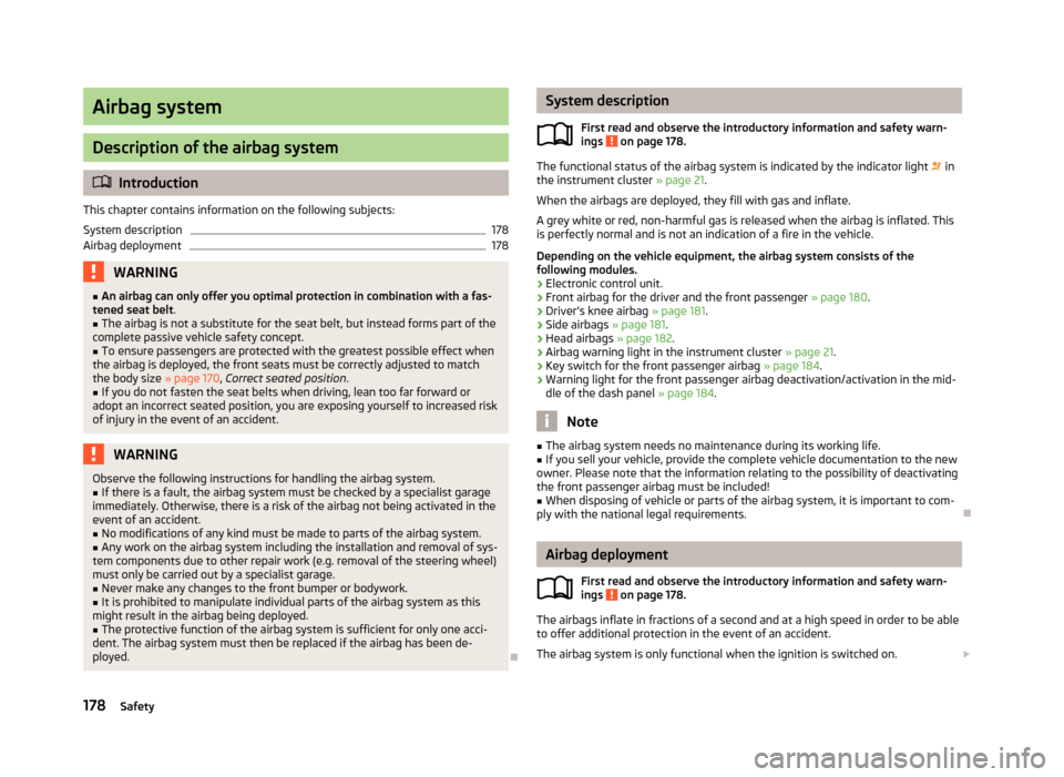 SKODA SUPERB 2013 2.G / (B6/3T) Service Manual Airbag system
Description of the airbag system
Introduction
This chapter contains information on the following subjects:
System description
178
Airbag deployment
178WARNING■ An airbag can only of SKODA SUPERB 2013 2.G / (B6/3T) Service Manual Airbag system
Description of the airbag system
Introduction
This chapter contains information on the following subjects:
System description
178
Airbag deployment
178WARNING■ An airbag can only of