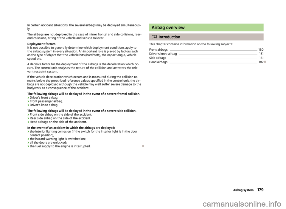 SKODA SUPERB 2013 2.G / (B6/3T) Owners Manual In certain accident situations, the several airbags may be deployed simultaneous-
ly.
The airbags are not deployed in the case of minor frontal and side collisions, rear-
end collisions, tilting of SKODA SUPERB 2013 2.G / (B6/3T) Owners Manual In certain accident situations, the several airbags may be deployed simultaneous-
ly.
The airbags are not deployed in the case of minor frontal and side collisions, rear-
end collisions, tilting of