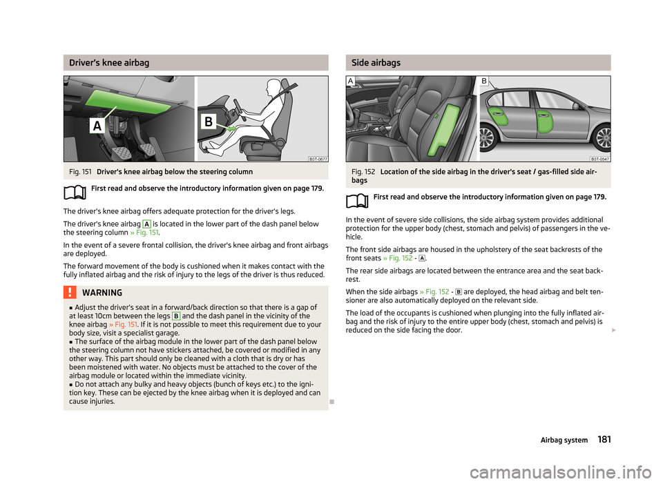 SKODA SUPERB 2013 2.G / (B6/3T) Service Manual Driver’s knee airbagFig. 151
Drivers knee airbag below the steering column
First read and observe the introductory information given on page 179.
The drivers knee airbag offers adequate protectio SKODA SUPERB 2013 2.G / (B6/3T) Service Manual Driver’s knee airbagFig. 151
Drivers knee airbag below the steering column
First read and observe the introductory information given on page 179.
The drivers knee airbag offers adequate protectio