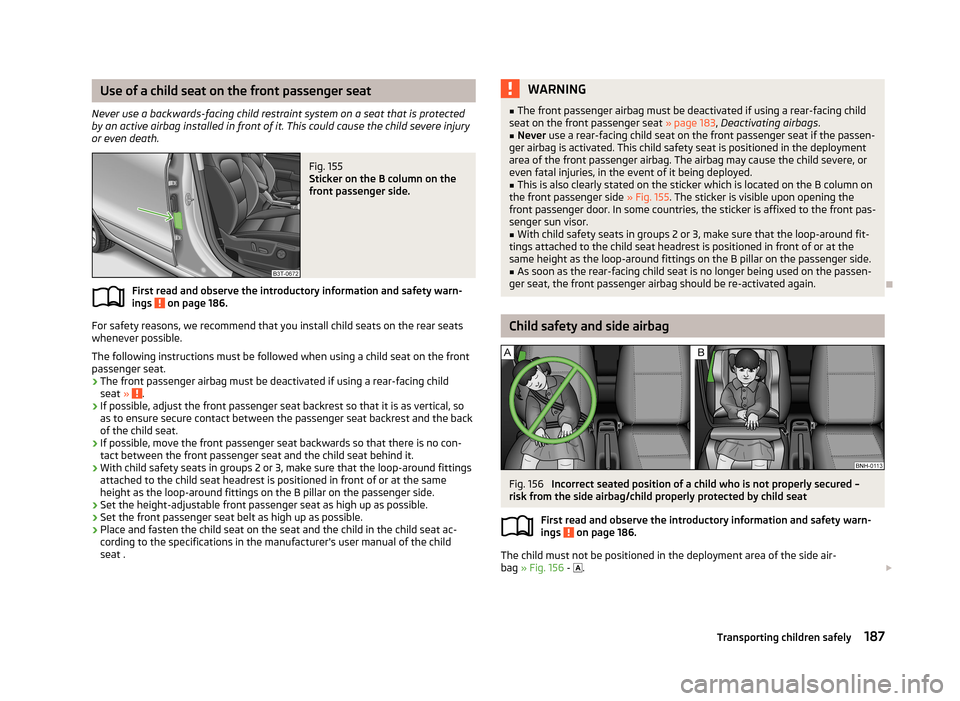 SKODA SUPERB 2013 2.G / (B6/3T) Owners Manual Use of a child seat on the front passenger seat
Never use a backwards-facing child restraint system on a seat that is protected by an active airbag installed in front of it. This could cause the child SKODA SUPERB 2013 2.G / (B6/3T) Owners Manual Use of a child seat on the front passenger seat
Never use a backwards-facing child restraint system on a seat that is protected by an active airbag installed in front of it. This could cause the child