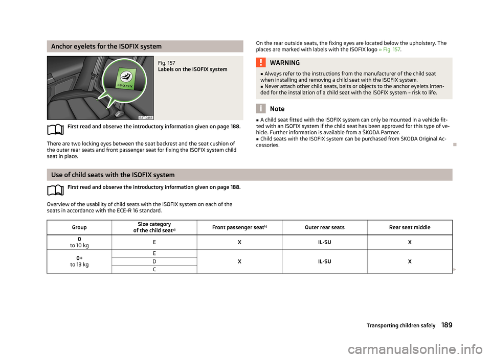 SKODA SUPERB 2013 2.G / (B6/3T) Owners Manual Anchor eyelets for the ISOFIX systemFig. 157
Labels on the ISOFIX system
First read and observe the introductory information given on page 188.
There are two locking eyes between the seat backrest an SKODA SUPERB 2013 2.G / (B6/3T) Owners Manual Anchor eyelets for the ISOFIX systemFig. 157
Labels on the ISOFIX system
First read and observe the introductory information given on page 188.
There are two locking eyes between the seat backrest an