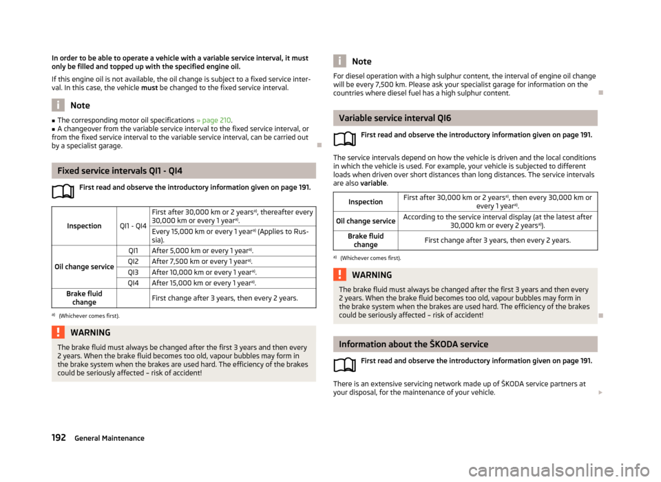 SKODA SUPERB 2013 2.G / (B6/3T) Repair Manual In order to be able to operate a vehicle with a variable service interval, it must
only be filled and topped up with the specified engine oil.
If this engine oil is not available, the oil change is su SKODA SUPERB 2013 2.G / (B6/3T) Repair Manual In order to be able to operate a vehicle with a variable service interval, it must
only be filled and topped up with the specified engine oil.
If this engine oil is not available, the oil change is su