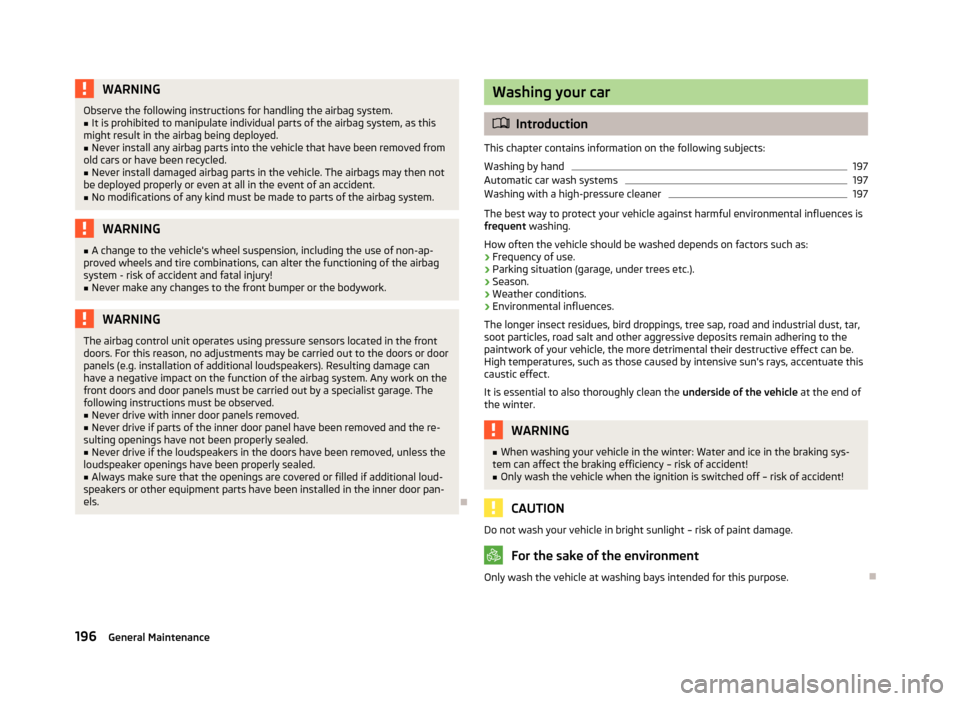 SKODA SUPERB 2013 2.G / (B6/3T) Owners Guide WARNINGObserve the following instructions for handling the airbag system.■It is prohibited to manipulate individual parts of the airbag system, as this
might result in the airbag being deployed.■
SKODA SUPERB 2013 2.G / (B6/3T) Owners Guide WARNINGObserve the following instructions for handling the airbag system.■It is prohibited to manipulate individual parts of the airbag system, as this
might result in the airbag being deployed.■