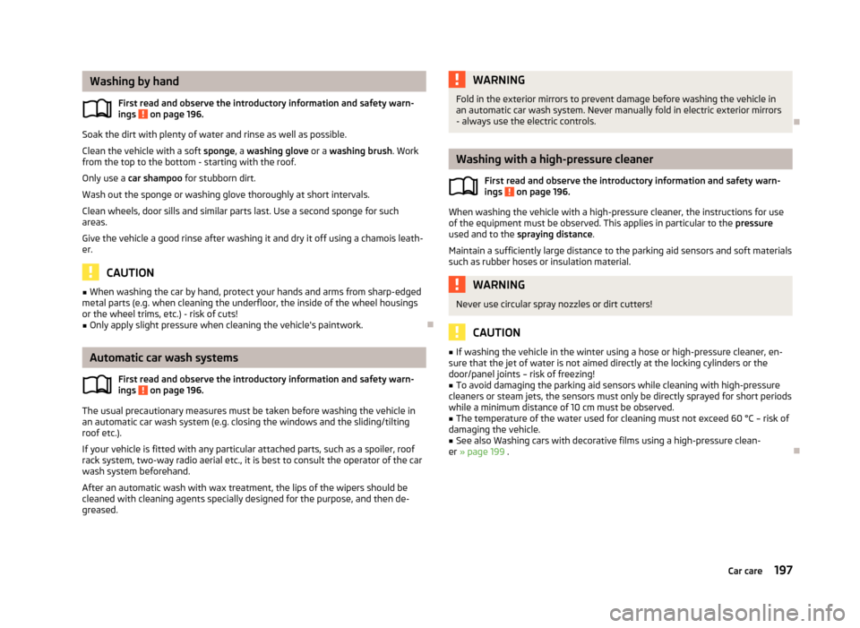 SKODA SUPERB 2013 2.G / (B6/3T) Owners Manual Washing by handFirst read and observe the introductory information and safety warn-
ings 
 on page 196.
Soak the dirt with plenty of water and rinse as well as possible.
Clean the vehicle with a soft 