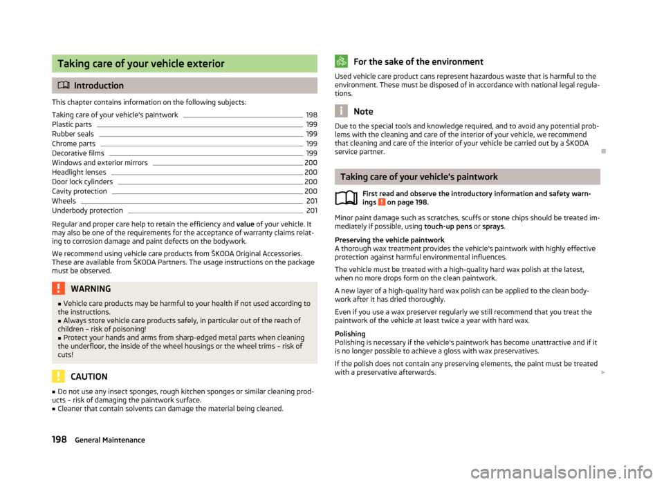 SKODA SUPERB 2013 2.G / (B6/3T) Owners Manual Taking care of your vehicle exterior
Introduction
This chapter contains information on the following subjects:
Taking care of your vehicles paintwork
198
Plastic parts
199
Rubber seals
199
Chrome SKODA SUPERB 2013 2.G / (B6/3T) Owners Manual Taking care of your vehicle exterior
Introduction
This chapter contains information on the following subjects:
Taking care of your vehicles paintwork
198
Plastic parts
199
Rubber seals
199
Chrome