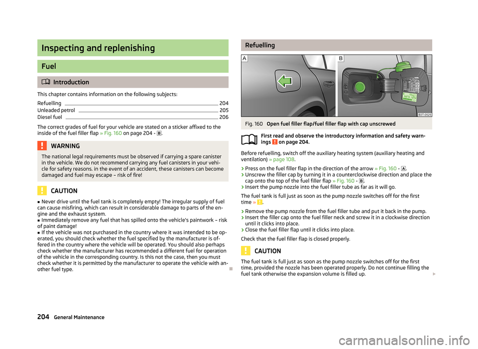 SKODA SUPERB 2013 2.G / (B6/3T) Owners Manual Inspecting and replenishing
Fuel
Introduction
This chapter contains information on the following subjects:
Refuelling
204
Unleaded petrol
205
Diesel fuel
206
The correct grades of fuel for your veh SKODA SUPERB 2013 2.G / (B6/3T) Owners Manual Inspecting and replenishing
Fuel
Introduction
This chapter contains information on the following subjects:
Refuelling
204
Unleaded petrol
205
Diesel fuel
206
The correct grades of fuel for your veh