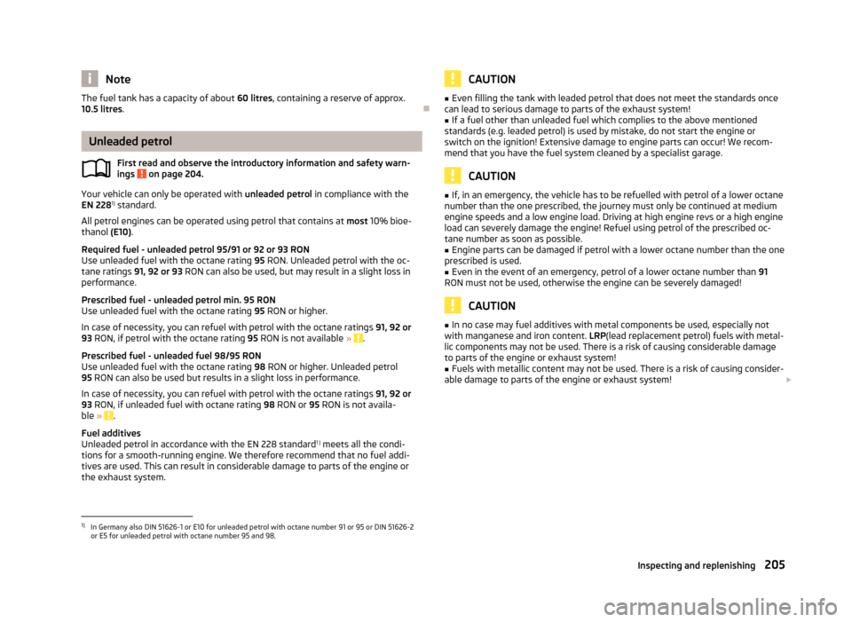 SKODA SUPERB 2013 2.G / (B6/3T) Owners Manual NoteThe fuel tank has a capacity of about 60 litres, containing a reserve of approx.
10.5 litres .
Unleaded petrol
First read and observe the introductory information and safety warn-
ings
on pag SKODA SUPERB 2013 2.G / (B6/3T) Owners Manual NoteThe fuel tank has a capacity of about 60 litres, containing a reserve of approx.
10.5 litres .
Unleaded petrol
First read and observe the introductory information and safety warn-
ings
on pag