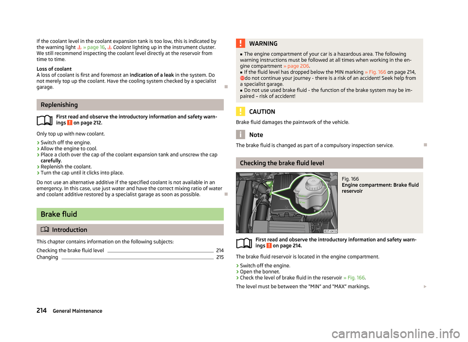 SKODA SUPERB 2013 2.G / (B6/3T) User Guide If the coolant level in the coolant expansion tank is too low, this is indicated by
the warning light   » page 16 ,   Coolant  lighting up in the instrument cluster.
We still recommend inspecti