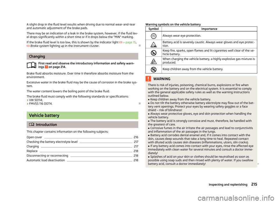 SKODA SUPERB 2013 2.G / (B6/3T) Owners Manual A slight drop in the fluid level results when driving due to normal wear-and-tear
and automatic adjustment of the brake pads.
There may be an indication of a leak in the brake system, however, if the SKODA SUPERB 2013 2.G / (B6/3T) Owners Manual A slight drop in the fluid level results when driving due to normal wear-and-tear
and automatic adjustment of the brake pads.
There may be an indication of a leak in the brake system, however, if the