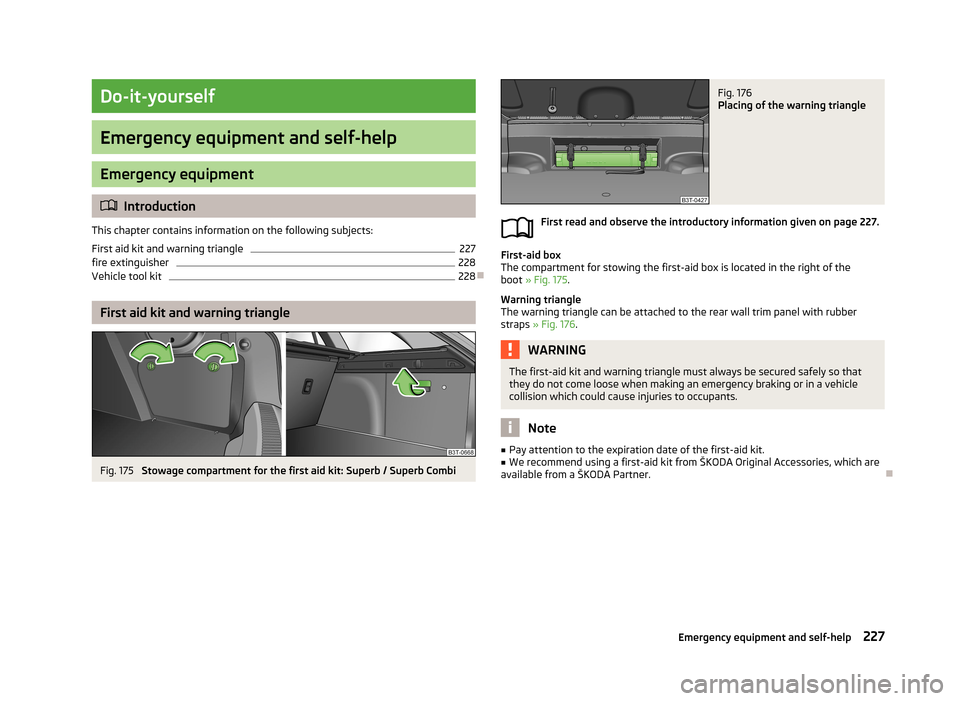 SKODA SUPERB 2013 2.G / (B6/3T) Owners Manual Do-it-yourself
Emergency equipment and self-help
Emergency equipment
Introduction
This chapter contains information on the following subjects:
First aid kit and warning triangle
227
fire extinguish SKODA SUPERB 2013 2.G / (B6/3T) Owners Manual Do-it-yourself
Emergency equipment and self-help
Emergency equipment
Introduction
This chapter contains information on the following subjects:
First aid kit and warning triangle
227
fire extinguish