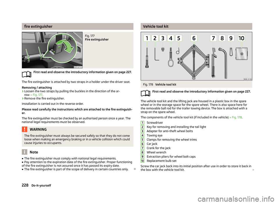 SKODA SUPERB 2013 2.G / (B6/3T) Owners Manual fire extinguisherFig. 177 
Fire extinguisher
First read and observe the introductory information given on page 227.
The fire extinguisher is attached by two straps in a holder under the driver seat.
R