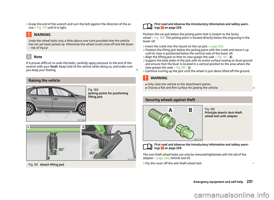 SKODA SUPERB 2013 2.G / (B6/3T) Owners Manual ›Grasp the end of the wrench and turn the bolt against the direction of the ar-
row  » Fig. 179  until it is tight.WARNINGUndo the wheel bolts only a little (about one turn) provided that the vehic