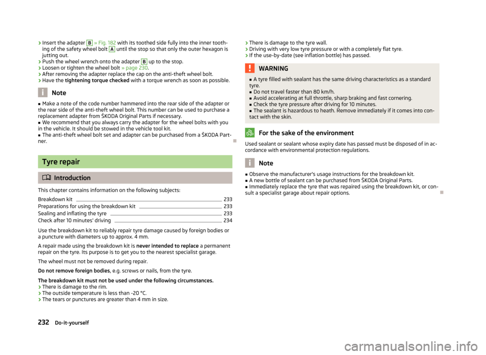 SKODA SUPERB 2013 2.G / (B6/3T) Owners Manual ›Insert the adapter B 
» Fig. 182  with its toothed side fully into the inner tooth-
ing of the safety wheel bolt A until the stop so that only the outer hexagon is
jutting out.›
Push the wheel w