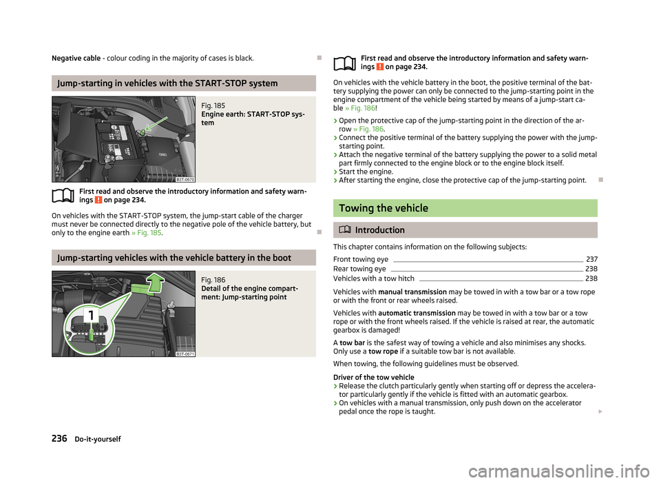 SKODA SUPERB 2013 2.G / (B6/3T) Owners Guide Negative cable - colour coding in the majority of cases is black.
Jump-starting in vehicles with the START-STOP system
Fig. 185
Engine earth: START-STOP sys-
tem
First read and observe the introdu SKODA SUPERB 2013 2.G / (B6/3T) Owners Guide Negative cable - colour coding in the majority of cases is black.
Jump-starting in vehicles with the START-STOP system
Fig. 185
Engine earth: START-STOP sys-
tem
First read and observe the introdu