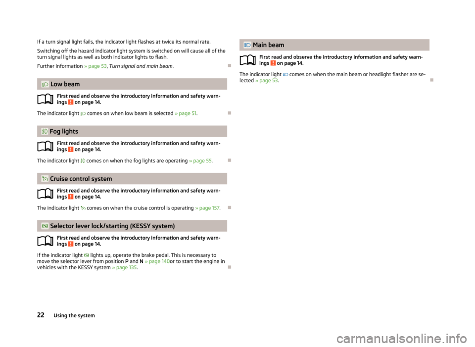 SKODA SUPERB 2013 2.G / (B6/3T) Owners Manual If a turn signal light fails, the indicator light flashes at twice its normal rate.
Switching off the hazard indicator light system is switched on will cause all of the
turn signal lights as well as b