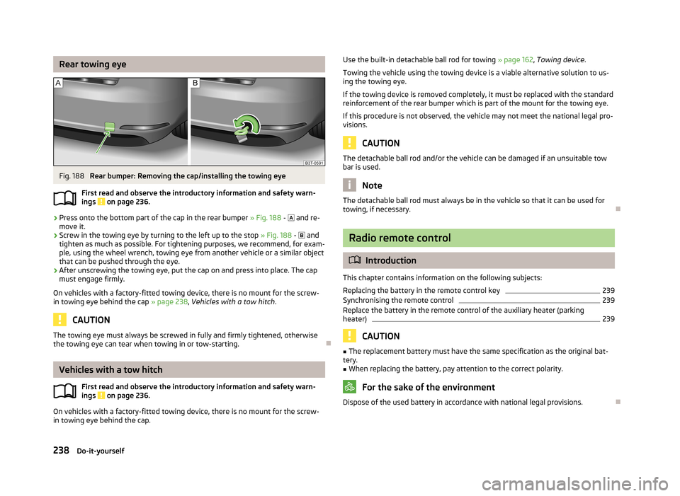 SKODA SUPERB 2013 2.G / (B6/3T) Owners Manual Rear towing eyeFig. 188 
Rear bumper: Removing the cap/installing the towing eye
First read and observe the introductory information and safety warn- ings 
 on page 236.
›
Press onto the bottom part