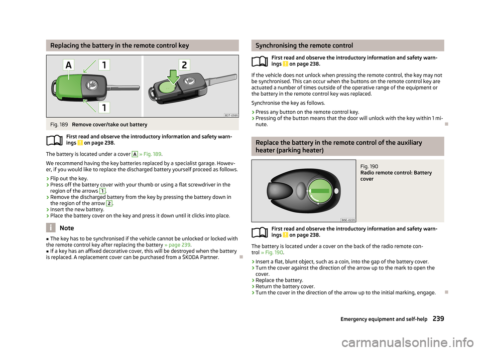 SKODA SUPERB 2013 2.G / (B6/3T) Owners Manual Replacing the battery in the remote control keyFig. 189
Remove cover/take out battery
First read and observe the introductory information and safety warn-
ings
on page 238.
The battery is located u SKODA SUPERB 2013 2.G / (B6/3T) Owners Manual Replacing the battery in the remote control keyFig. 189
Remove cover/take out battery
First read and observe the introductory information and safety warn-
ings
on page 238.
The battery is located u
