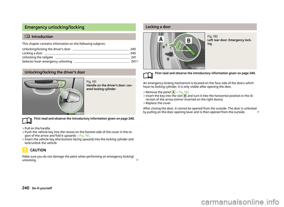 SKODA SUPERB 2013 2.G / (B6/3T) Owners Manual Emergency unlocking/locking
Introduction
This chapter contains information on the following subjects:
Unlocking/locking the drivers door
240
Locking a door
240
Unlocking the tailgate
241
Selector SKODA SUPERB 2013 2.G / (B6/3T) Owners Manual Emergency unlocking/locking
Introduction
This chapter contains information on the following subjects:
Unlocking/locking the drivers door
240
Locking a door
240
Unlocking the tailgate
241
Selector