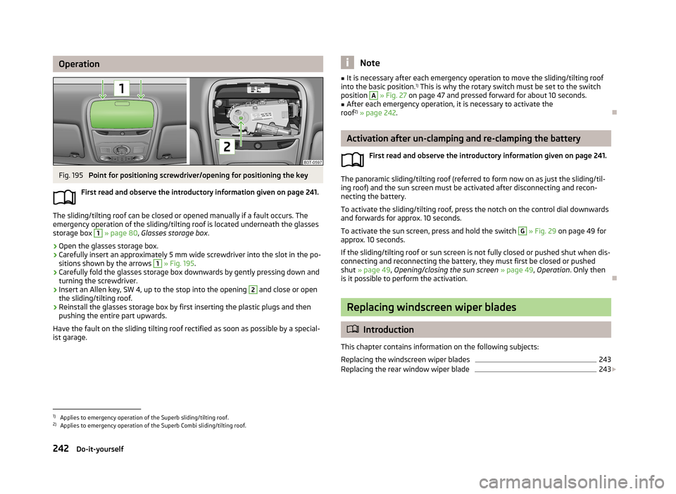 SKODA SUPERB 2013 2.G / (B6/3T) Owners Manual OperationFig. 195
Point for positioning screwdriver/opening for positioning the key
First read and observe the introductory information given on page 241.
The sliding/tilting roof can be closed or op SKODA SUPERB 2013 2.G / (B6/3T) Owners Manual OperationFig. 195
Point for positioning screwdriver/opening for positioning the key
First read and observe the introductory information given on page 241.
The sliding/tilting roof can be closed or op