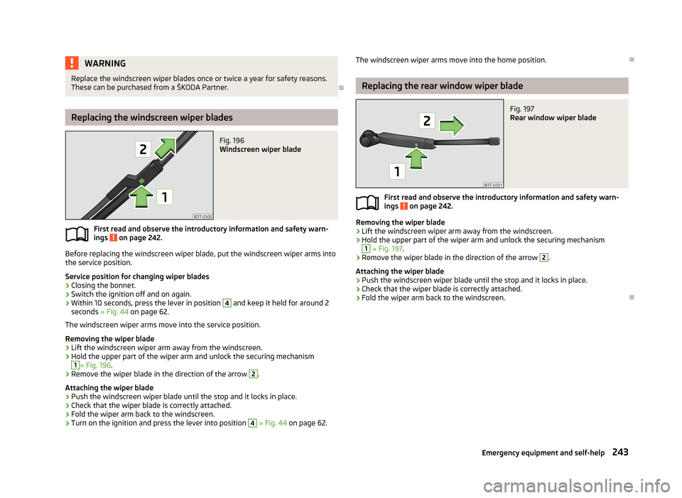 SKODA SUPERB 2013 2.G / (B6/3T) Owners Manual WARNINGReplace the windscreen wiper blades once or twice a year for safety reasons.
These can be purchased from a ŠKODA Partner.
Replacing the windscreen wiper blades
Fig. 196
Windscreen wiper b SKODA SUPERB 2013 2.G / (B6/3T) Owners Manual WARNINGReplace the windscreen wiper blades once or twice a year for safety reasons.
These can be purchased from a ŠKODA Partner.
Replacing the windscreen wiper blades
Fig. 196
Windscreen wiper b