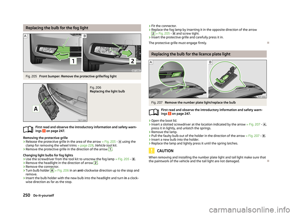 SKODA SUPERB 2013 2.G / (B6/3T) Owners Manual Replacing the bulb for the fog lightFig. 205
Front bumper: Remove the protective grille/fog light
Fig. 206
Replacing the light bulb
First read and observe the introductory information and safety war SKODA SUPERB 2013 2.G / (B6/3T) Owners Manual Replacing the bulb for the fog lightFig. 205
Front bumper: Remove the protective grille/fog light
Fig. 206
Replacing the light bulb
First read and observe the introductory information and safety war