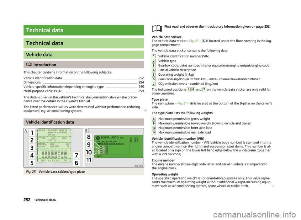 SKODA SUPERB 2013 2.G / (B6/3T) Owners Manual Technical data
Technical data
Vehicle data
Introduction
This chapter contains information on the following subjects:
Vehicle identification data
252
Dimensions
254
Vehicle-specific information depe SKODA SUPERB 2013 2.G / (B6/3T) Owners Manual Technical data
Technical data
Vehicle data
Introduction
This chapter contains information on the following subjects:
Vehicle identification data
252
Dimensions
254
Vehicle-specific information depe