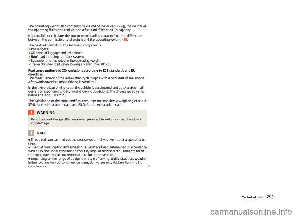 SKODA SUPERB 2013 2.G / (B6/3T) Owners Manual The operating weight also contains the weight of the driver (75 kg), the weight of
the operating fluids, the tool kit, and a fuel tank filled to 90 % capacity.
It is possible to calculate the approxim SKODA SUPERB 2013 2.G / (B6/3T) Owners Manual The operating weight also contains the weight of the driver (75 kg), the weight of
the operating fluids, the tool kit, and a fuel tank filled to 90 % capacity.
It is possible to calculate the approxim