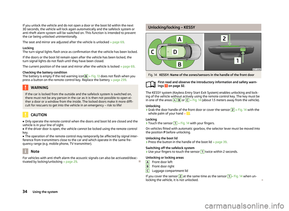 SKODA SUPERB 2013 2.G / (B6/3T) Owners Guide If you unlock the vehicle and do not open a door or the boot lid within the next
30 seconds, the vehicle will lock again automatically and the safelock system or
anti-theft alarm system will be switch