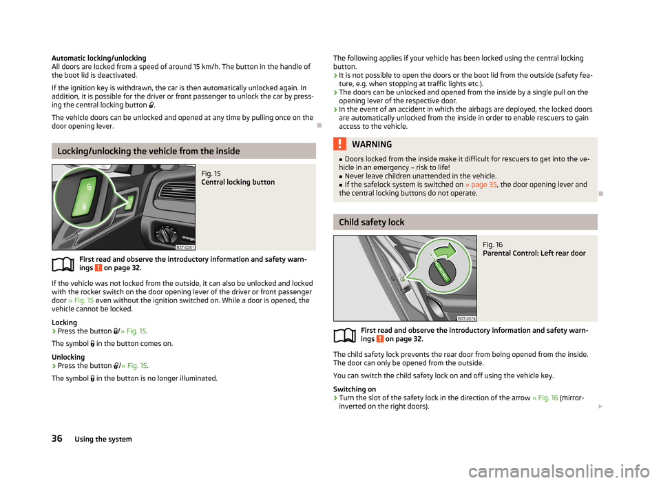 SKODA SUPERB 2013 2.G / (B6/3T) Owners Guide Automatic locking/unlocking
All doors are locked from a speed of around 15 km/h. The button in the handle of
the boot lid is deactivated.
If the ignition key is withdrawn, the car is then automaticall