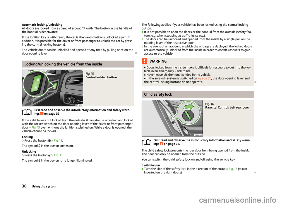 SKODA SUPERB 2013 2.G / (B6/3T) User Guide Automatic locking/unlocking
All doors are locked from a speed of around 15 km/h. The button in the handle of
the boot lid is deactivated.
If the ignition key is withdrawn, the car is then automaticall SKODA SUPERB 2013 2.G / (B6/3T) User Guide Automatic locking/unlocking
All doors are locked from a speed of around 15 km/h. The button in the handle of
the boot lid is deactivated.
If the ignition key is withdrawn, the car is then automaticall