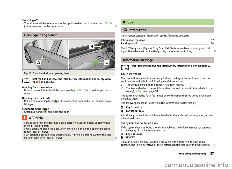 SKODA SUPERB 2013 2.G / (B6/3T) Owners Manual Switching off›Turn the slot of the safety lock in the opposite direction to the arrow » Fig. 16
(mirror-inverted on the right door).

Opening/closing a door
Fig. 17 
Door handle/door opening lev