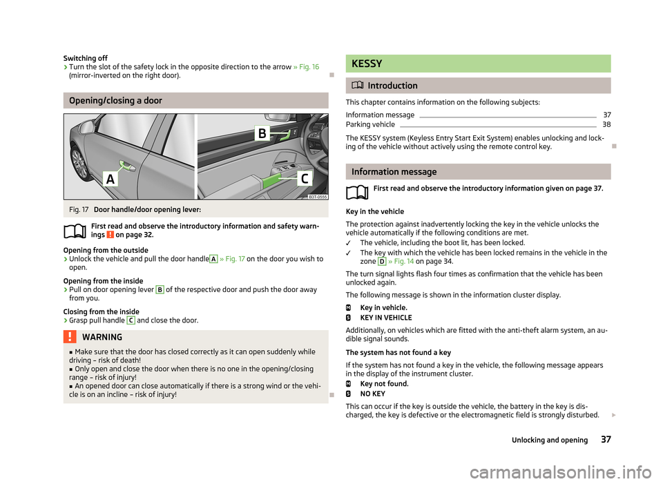 SKODA SUPERB 2013 2.G / (B6/3T) Owners Manual Switching off›Turn the slot of the safety lock in the opposite direction to the arrow » Fig. 16
(mirror-inverted on the right door).
Opening/closing a door
Fig. 17
Door handle/door opening lev SKODA SUPERB 2013 2.G / (B6/3T) Owners Manual Switching off›Turn the slot of the safety lock in the opposite direction to the arrow » Fig. 16
(mirror-inverted on the right door).
Opening/closing a door
Fig. 17
Door handle/door opening lev