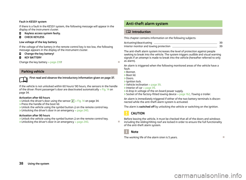 SKODA SUPERB 2013 2.G / (B6/3T) Owners Manual Fault in KESSY system
If there is a fault in the KESSY system, the following message will appear in the
display of the instrument cluster.
Keyless access system faulty.CHECK KEYLESS
Low voltage of the