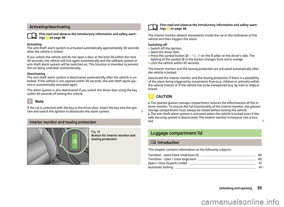 SKODA SUPERB 2013 2.G / (B6/3T) Owners Manual Activating/deactivatingFirst read and observe the introductory information and safety warn-ings 
 on page 38.
Activating
The anti-theft alarm system is activated automatically approximately 30 seconds