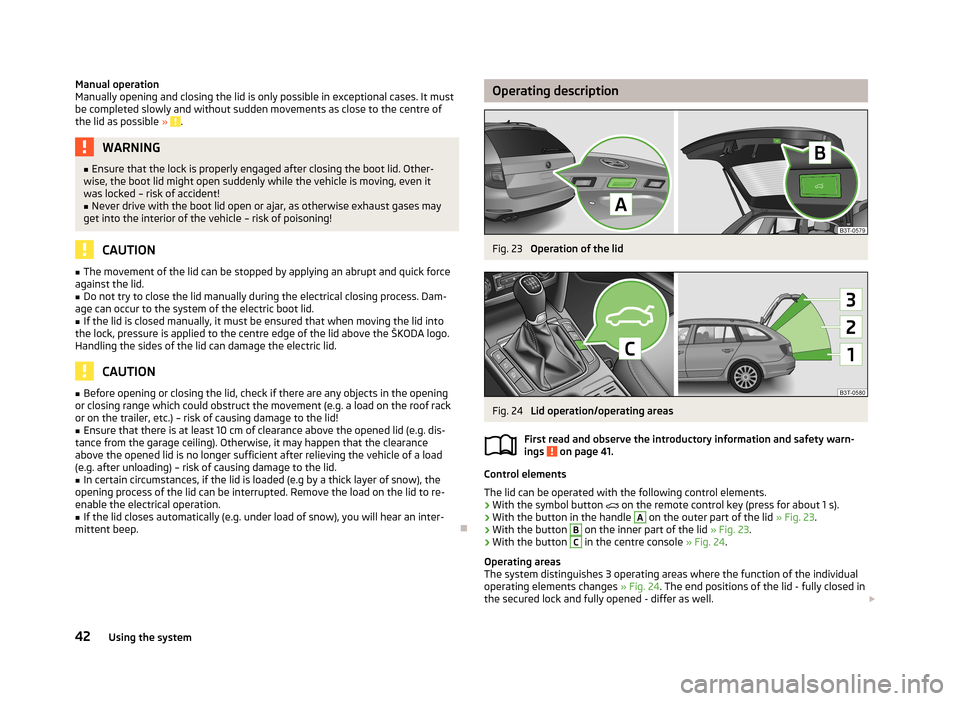 SKODA SUPERB 2013 2.G / (B6/3T) Owners Manual Manual operation
Manually opening and closing the lid is only possible in exceptional cases. It must
be completed slowly and without sudden movements as close to the centre of
the lid as possible  » 