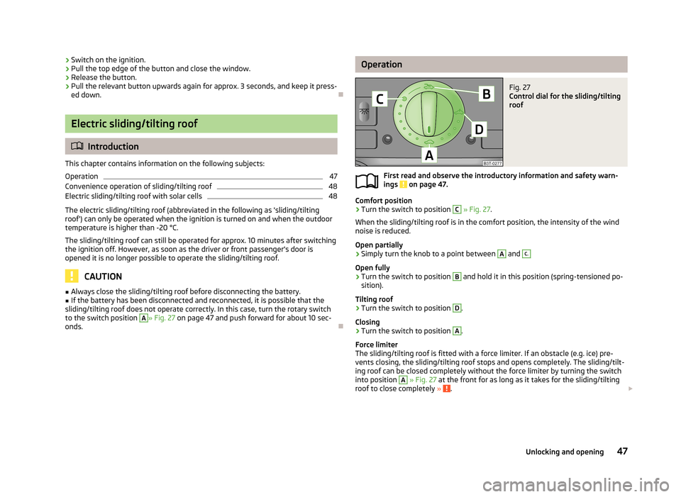 SKODA SUPERB 2013 2.G / (B6/3T) Service Manual ›Switch on the ignition.›Pull the top edge of the button and close the window.›
Release the button.
›
Pull the relevant button upwards again for approx. 3 seconds, and keep it press-
ed down.
SKODA SUPERB 2013 2.G / (B6/3T) Service Manual ›Switch on the ignition.›Pull the top edge of the button and close the window.›
Release the button.
›
Pull the relevant button upwards again for approx. 3 seconds, and keep it press-
ed down.