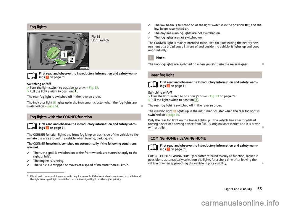 SKODA SUPERB 2013 2.G / (B6/3T) Owners Manual Fog lightsFig. 33
Light switch
First read and observe the introductory information and safety warn-
ings on page 51.
Switching on/off
›
Turn the light switch to position
or
» Fig. 33 SKODA SUPERB 2013 2.G / (B6/3T) Owners Manual Fog lightsFig. 33
Light switch
First read and observe the introductory information and safety warn-
ings on page 51.
Switching on/off
›
Turn the light switch to position
or
» Fig. 33