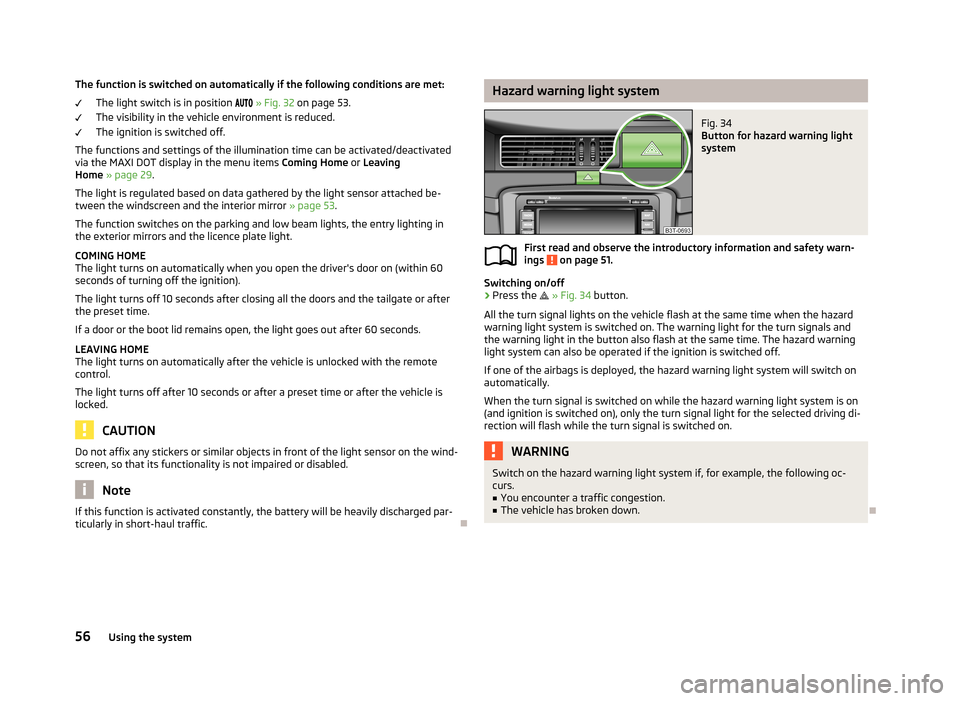 SKODA SUPERB 2013 2.G / (B6/3T) Owners Guide The function is switched on automatically if the following conditions are met:The light switch is in position » Fig. 32 on page 53.
The visibility in the vehicle environment is reduced SKODA SUPERB 2013 2.G / (B6/3T) Owners Guide The function is switched on automatically if the following conditions are met:The light switch is in position » Fig. 32 on page 53.
The visibility in the vehicle environment is reduced